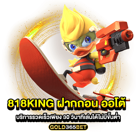 818KING ฝากถอน ออโต้ บริการรวดเร็วเพียง 30 วินาทีเล่นได้ไม่มีขั้นต่ำ