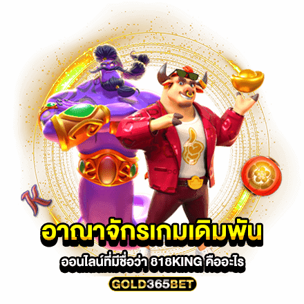 อาณาจักรเกมเดิมพันออนไลน์ที่มีชื่อว่า 818king คืออะไร